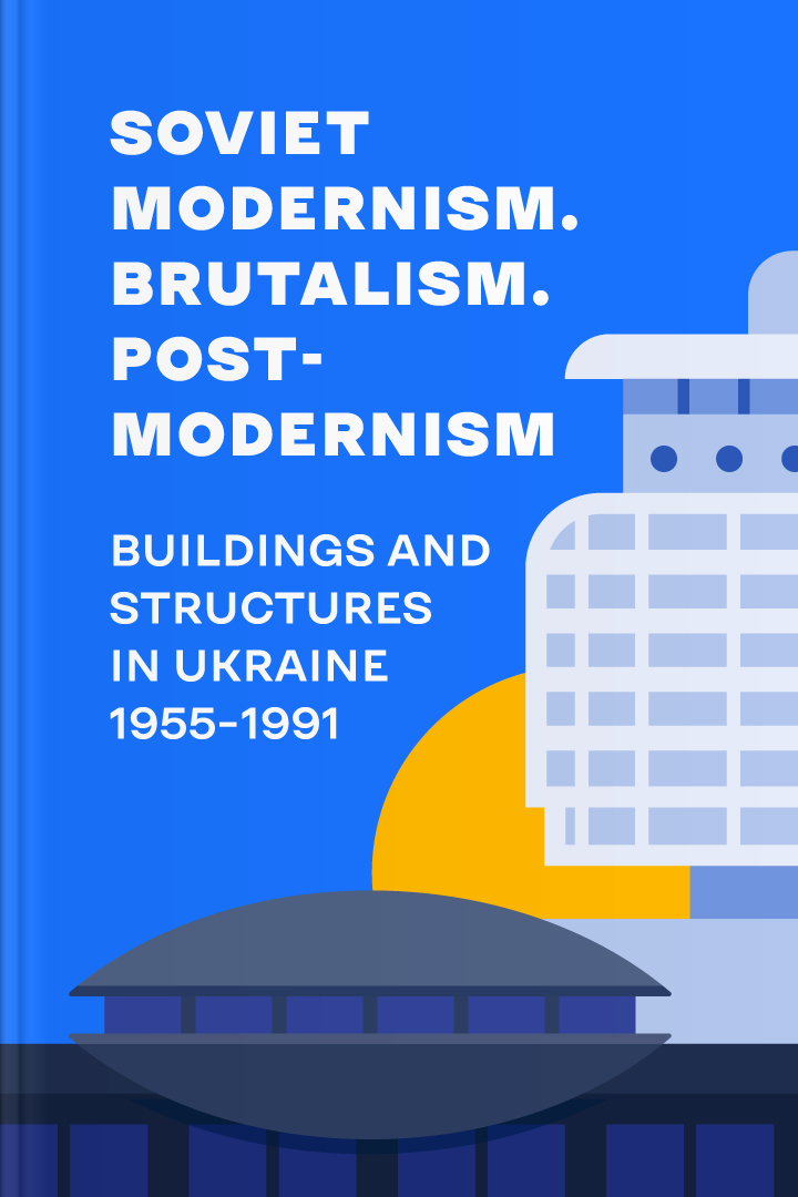 Soviet Modernism. Brutalism. Post-modernism. Buildings and Structures in Ukraine 1955-1991 cover